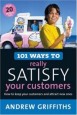 101 Ways to Really Satisfy Your Customers:   How to Keep Your Customers and Attract New Ones