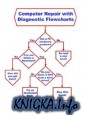 Computer Repair with Diagnostic Flowcharts:   Troubleshooting PC Hardware Problems from Boot Failure to Poor Performance