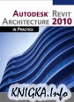 Autodesk Revit Architecture 2010 in Practice