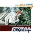 The Complete Guide to Professional Wedding Photography: Creating a more profitable and fulfilling business
