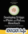 Developing C# Apps for iPhone and iPad using MonoTouch: iOS Apps Development for .NET Developers