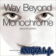 Way Beyond Monochrome, 2e: Advanced Techniques for Traditional Black and White Photography Including Digital Negatives and Hybrid Printing